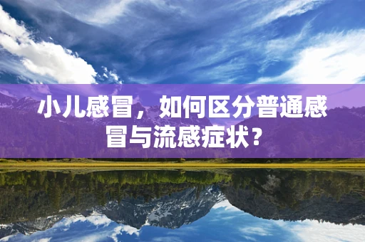小儿感冒，如何区分普通感冒与流感症状？