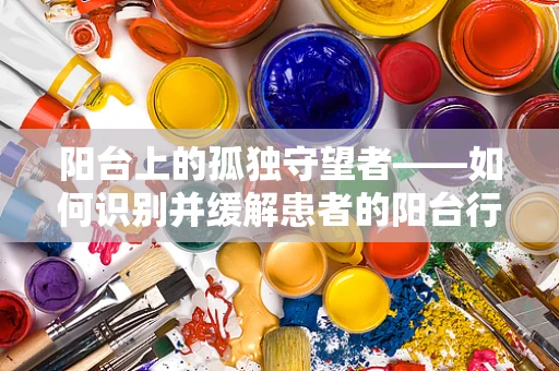 阳台上的孤独守望者——如何识别并缓解患者的阳台行为背后的心理需求？