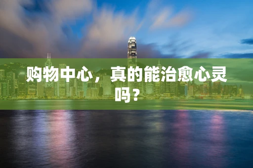 购物中心，真的能治愈心灵吗？