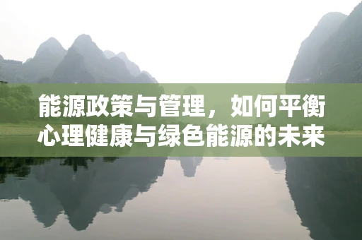能源政策与管理，如何平衡心理健康与绿色能源的未来？