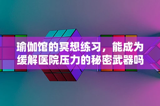 瑜伽馆的冥想练习，能成为缓解医院压力的秘密武器吗？