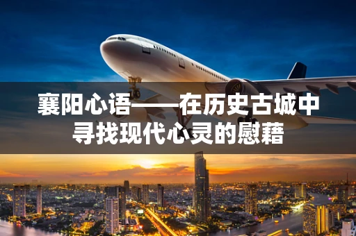 襄阳心语——在历史古城中寻找现代心灵的慰藉