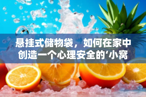 悬挂式储物袋，如何在家中创造一个心理安全的‘小窝’？