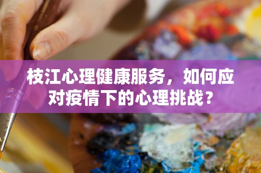 枝江心理健康服务，如何应对疫情下的心理挑战？