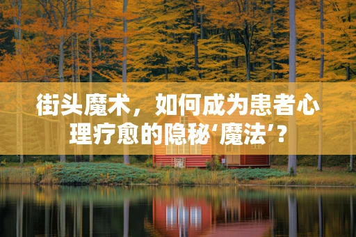 街头魔术，如何成为患者心理疗愈的隐秘‘魔法’？