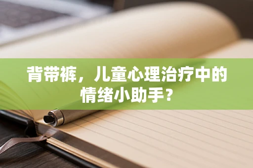 背带裤，儿童心理治疗中的情绪小助手？