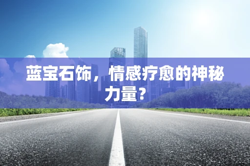 蓝宝石饰，情感疗愈的神秘力量？