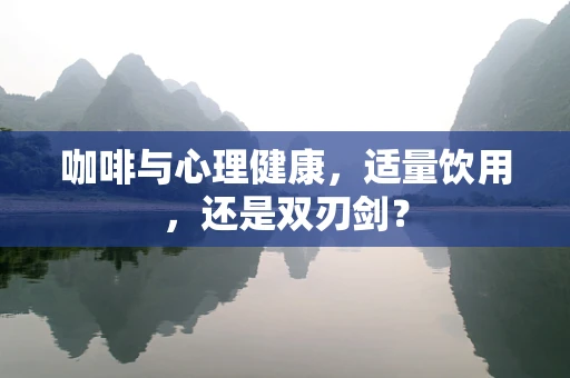 咖啡与心理健康，适量饮用，还是双刃剑？