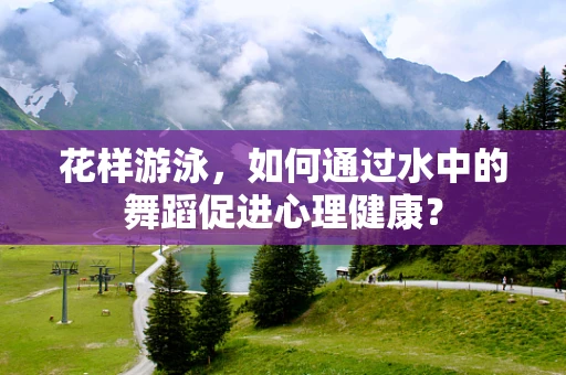 花样游泳，如何通过水中的舞蹈促进心理健康？