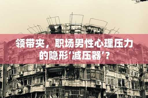 领带夹，职场男性心理压力的隐形‘减压器’？