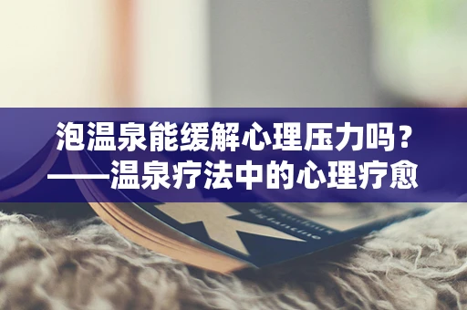 泡温泉能缓解心理压力吗？——温泉疗法中的心理疗愈力量