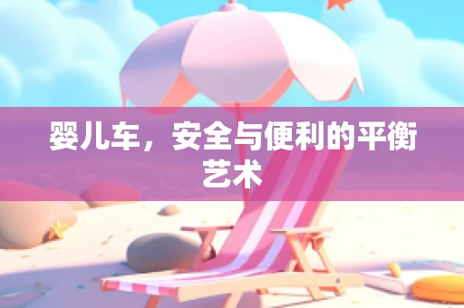 婴儿车，安全与便利的平衡艺术