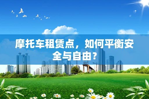 摩托车租赁点，如何平衡安全与自由？