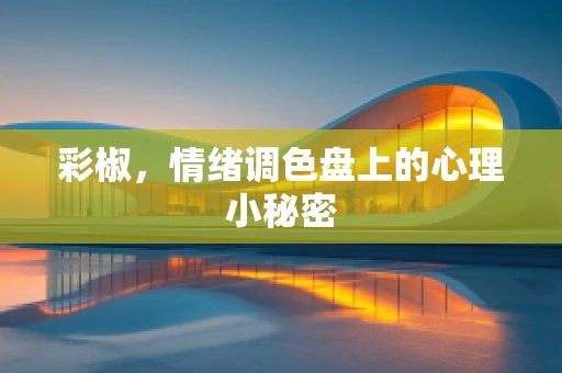 彩椒，情绪调色盘上的心理小秘密