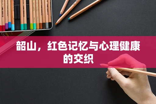 韶山，红色记忆与心理健康的交织