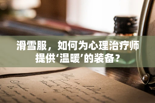 滑雪服，如何为心理治疗师提供‘温暖’的装备？