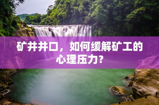 矿井井口，如何缓解矿工的心理压力？