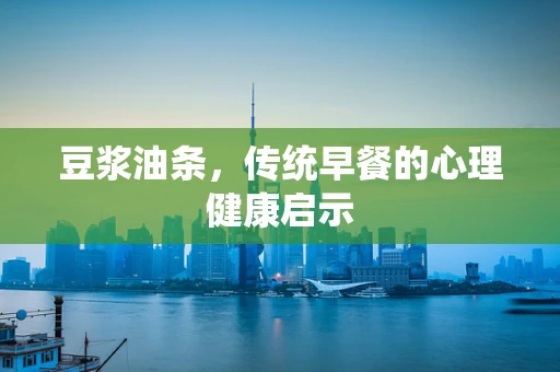 豆浆油条，传统早餐的心理健康启示
