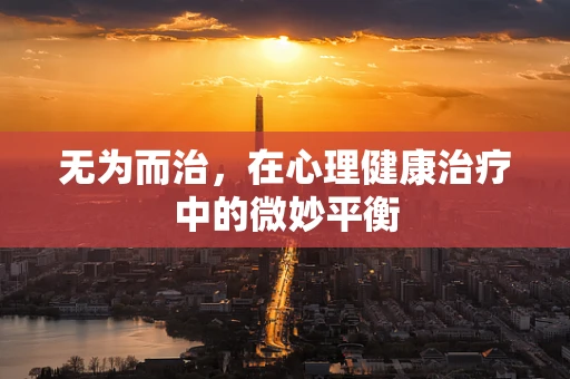 无为而治，在心理健康治疗中的微妙平衡