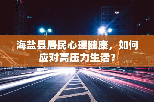 海盐县居民心理健康，如何应对高压力生活？