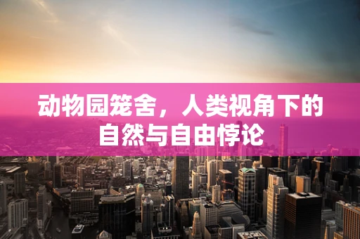 动物园笼舍，人类视角下的自然与自由悖论