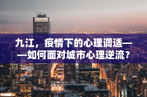 九江，疫情下的心理调适——如何面对城市心理逆流？