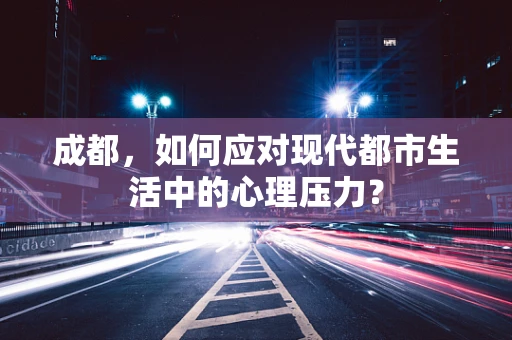 成都，如何应对现代都市生活中的心理压力？