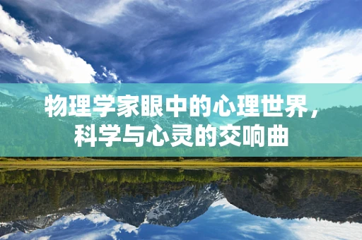 物理学家眼中的心理世界，科学与心灵的交响曲