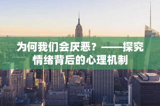 为何我们会厌恶？——探究情绪背后的心理机制