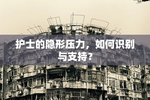 护士的隐形压力，如何识别与支持？