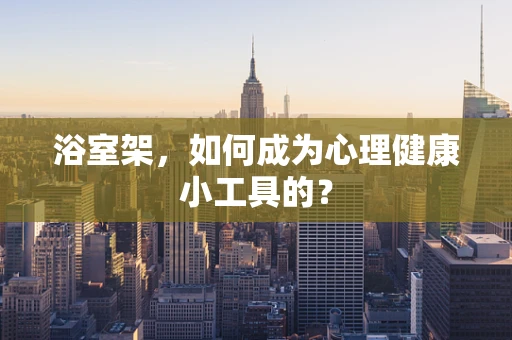 浴室架，如何成为心理健康小工具的？