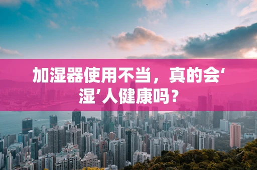 加湿器使用不当，真的会‘湿’人健康吗？