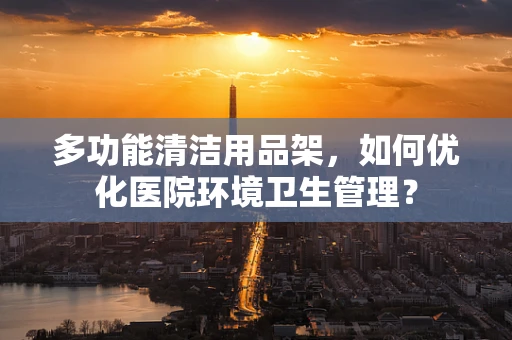 多功能清洁用品架，如何优化医院环境卫生管理？