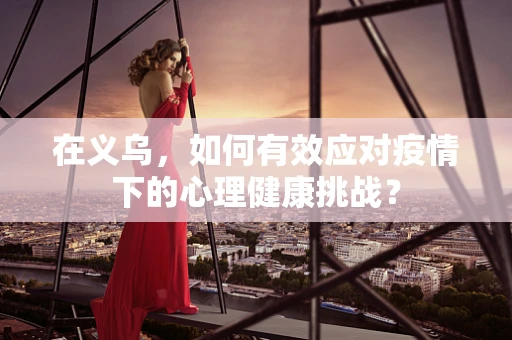 在义乌，如何有效应对疫情下的心理健康挑战？