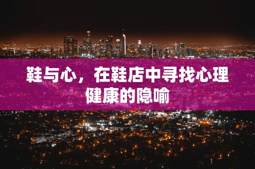 鞋与心，在鞋店中寻找心理健康的隐喻