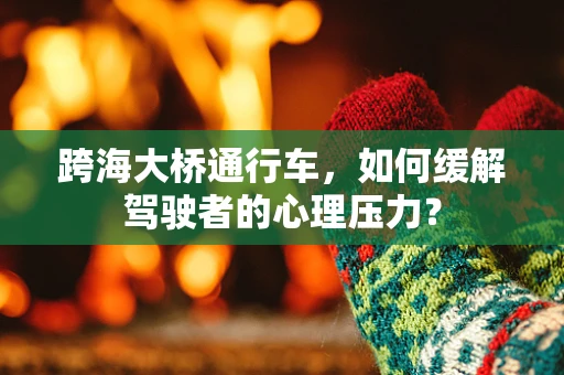 跨海大桥通行车，如何缓解驾驶者的心理压力？