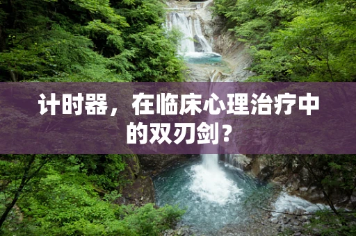 计时器，在临床心理治疗中的双刃剑？