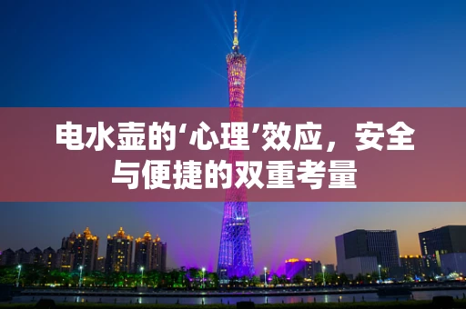 电水壶的‘心理’效应，安全与便捷的双重考量