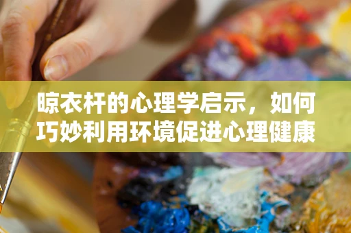 晾衣杆的心理学启示，如何巧妙利用环境促进心理健康？