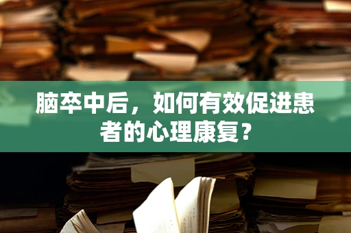 脑卒中后，如何有效促进患者的心理康复？