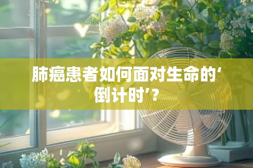 肺癌患者如何面对生命的‘倒计时’？