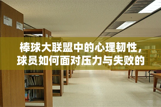 棒球大联盟中的心理韧性，球员如何面对压力与失败的挑战？