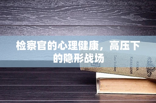 检察官的心理健康，高压下的隐形战场