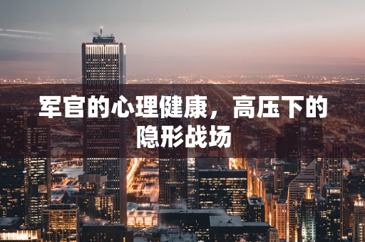 军官的心理健康，高压下的隐形战场