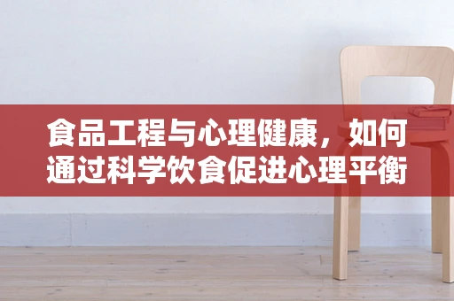 食品工程与心理健康，如何通过科学饮食促进心理平衡？