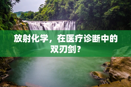放射化学，在医疗诊断中的双刃剑？