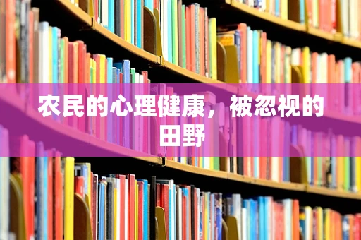 农民的心理健康，被忽视的田野