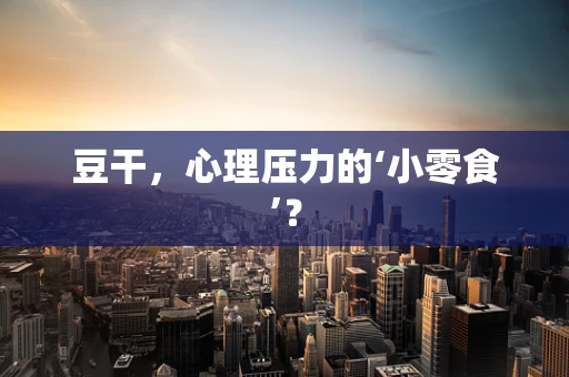 豆干，心理压力的‘小零食’？