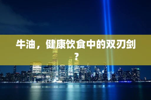 牛油，健康饮食中的双刃剑？