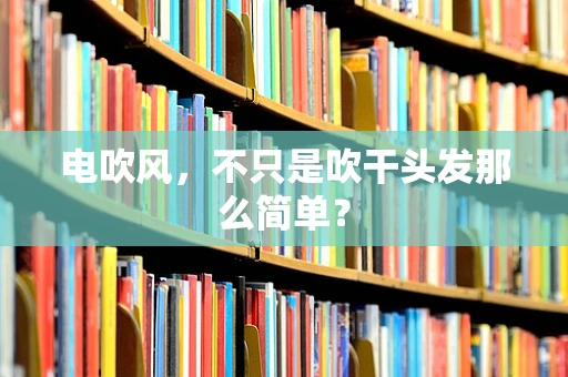 电吹风，不只是吹干头发那么简单？